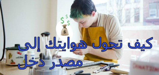 كيف تحول ما تحبه إلى مصدر دخلك؟