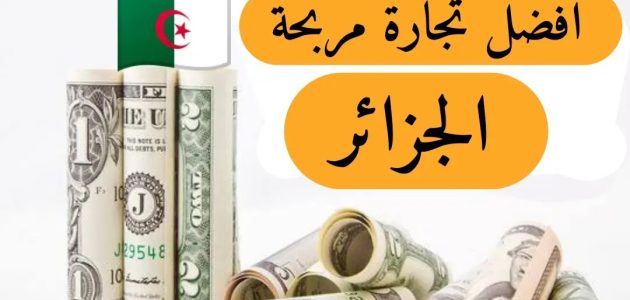 احسن تجارة مربحة في الجزائر حاليا
