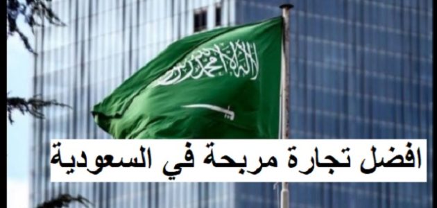 افضل تجارة مربحة في السعودية