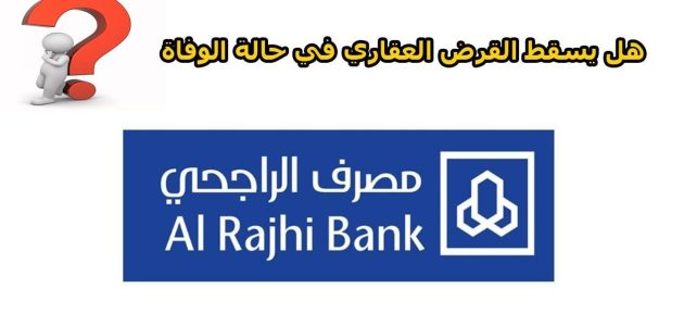 هل يسقط القرض العقاري في حالة الوفاة بنك الراجحي