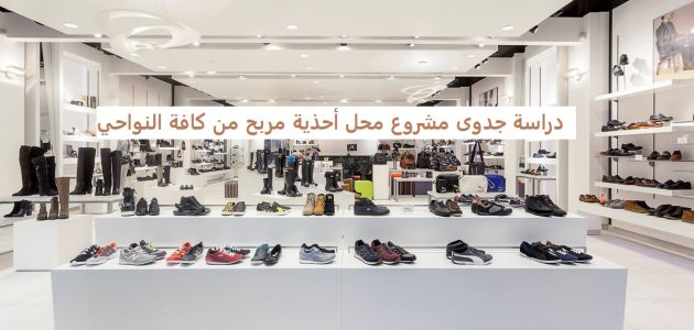 دراسة جدوى مشروع محل أحذية مربح من كافة النواحي