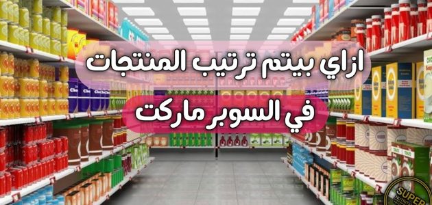 طريقة ترتيب البضاعة في السوبر ماركت