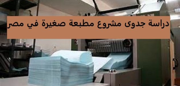 دراسة جدوى مشروع مطبعة صغيرة في مصر