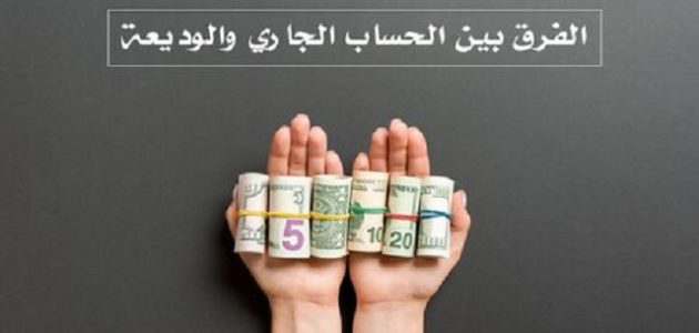 الفرق بين الحساب الجاري والتوفير والوديعة