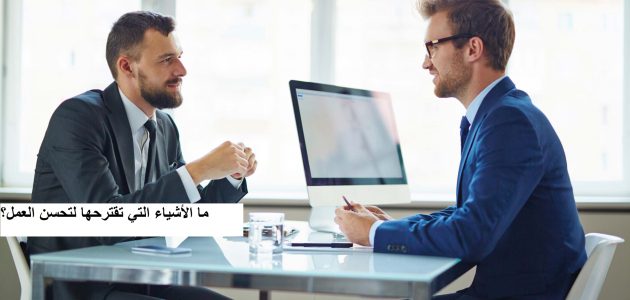 ما الأشياء التي تقترحها لتحسن العمل؟