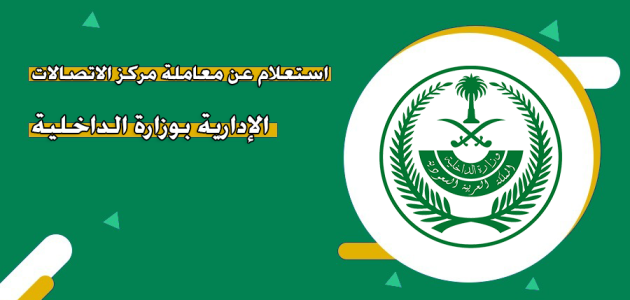 استعلام عن معاملة في مركز الاتصالات الإدارية