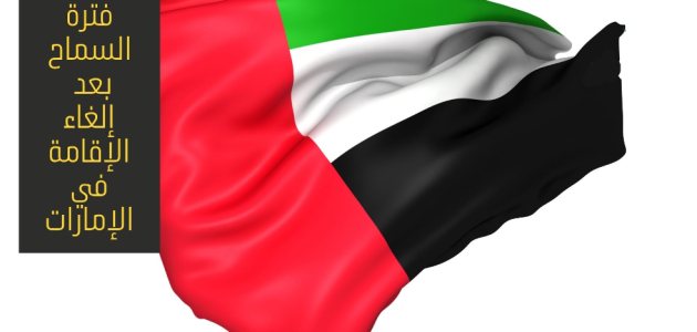 فترة السماح بعد إلغاء الإقامة في الإمارات
