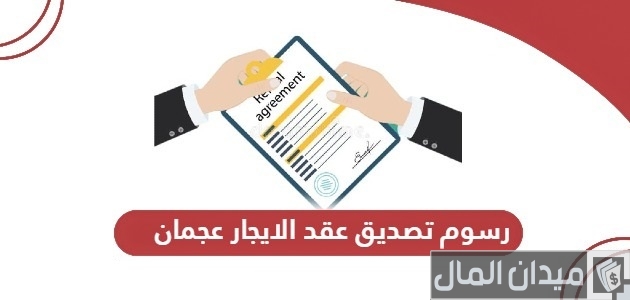 رسوم تصديق عقد الايجار عجمان
