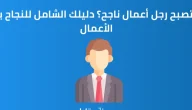 كيف تصبح رجل أعمال ناجح 7 نصائح تعرف عليها