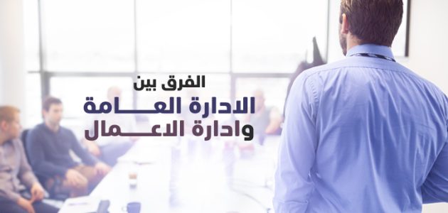 الفرق بين الإدارة العامة وإدارة الأعمال