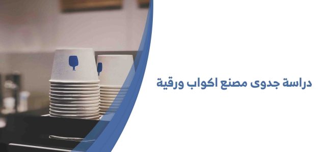 دراسة جدوى مصنع أكواب ورقية